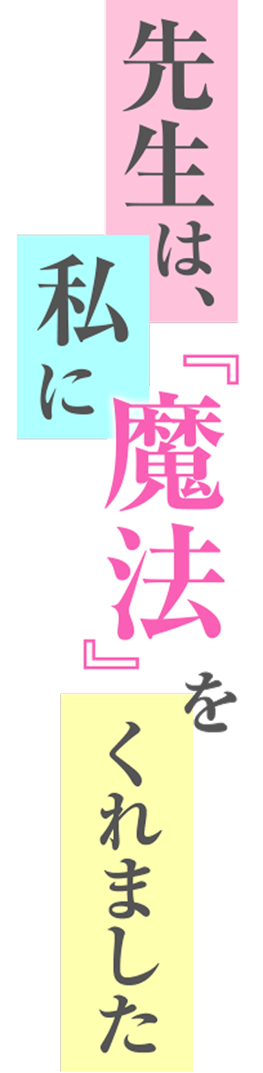 先生は私に『魔法』をくれました